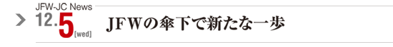 JFW-JC News 12/5[wed]JFWの傘下で新たな一歩