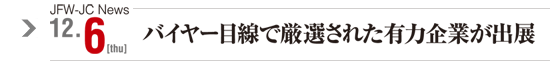 JFW-JC News 12/6(thu) バイヤー目線で厳選された有力企業が出展