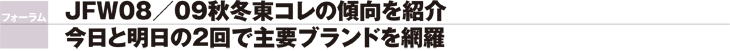 フォーラム　JFW 08/09秋冬東コレの傾向を紹介　今日と明日の2回で主要ブランドを網羅