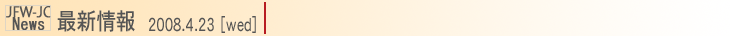 JFW-JC News 最新情報2008.4.23(wed)