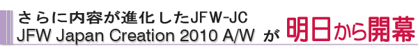 さらに内容が進化したJFW-JC　JFW Japan Creation 2010 A/W 明日から開幕