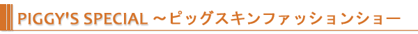 PIGGY'S SPECIAL〜ピッグスキンファッションショー