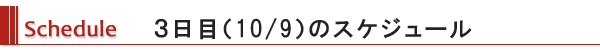 Schedule ３日目（10/9）のスケジュール