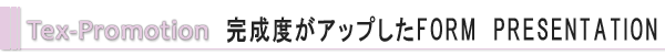 Tex-Promotion 完成度がアップしたFORM　PRESENTATION