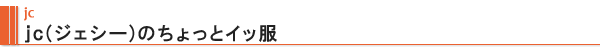 jc jc（ジェシー）のちょっとイッ服