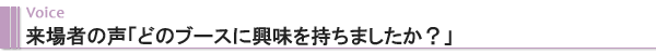 Voice　来場者の声「どのブースに興味を持ちましたか？」