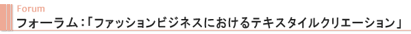 Forum フォーラム：「ファッションビジネスにおけるテキスタイルクリエーション」