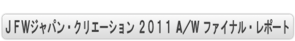 INDEX[1]ＪＦＷジャパン・クリエーション２０１１Ａ／Ｗ ファイナル・レポート