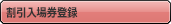 割引入場券登録