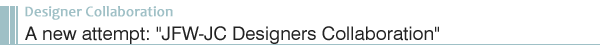 A new attempt: "JFW-JC Designers Collaboration"