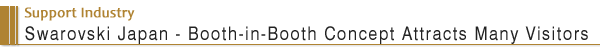 Support Industry Swarovski Japan - Booth-in-Booth Concept Attracts Many Visitors