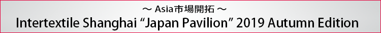 ～Asia市場開拓～ Intertextile Shanghai Apparel Fabrics Japan Pavilion 2017SS