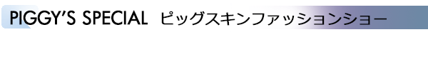 INDEX[4]PIGGY’S SPECIAL ピッグスキンファッションショー