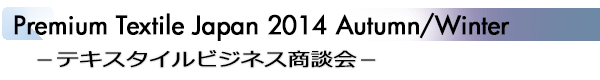 INDEX[5]Premium Textile Japan 2014 Autumn/Winter −テキスタイルビジネス商談会−