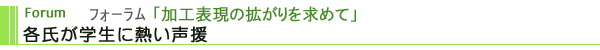 フォーラム「加工表現の拡がりを求めて」　　各氏が学生に熱い声援