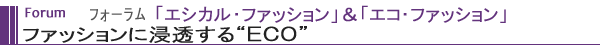 Forum フォーラム「エシカル・ファッション」＆「エコ・ファッション」 ファッションに浸透する“ＥＣＯ”