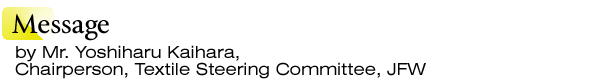 INDEX[1]Message by Mr. Yoshiharu Kaihara,Chairperson, Textile Steering Committee, JFW