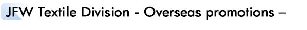 INDEX[2]JFW Textile Division - Overseas promotions -