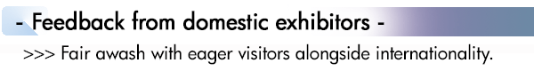 INDEX[1]Feedback from domestic exhibitors - >>> Fair awash with eager visitors alongside internationality.