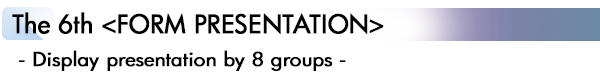 INDEX[2]The 6th <FORM PRESENTATION>  - Display presentation by 8 groups -
