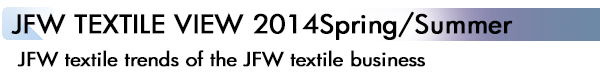 INDEX[2]JFW TEXTILE VIEW 2014Spring/Summer JFW textile trends of the JFW textile business