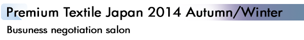 INDEX[2]Premium Textile Japan 2014 Autumn/Winter Busuness negotiation salon