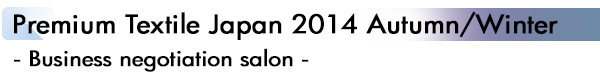 INDEX[3]Premium Textile Japan 2014 Autumn/Winter - Business negotiation salon -
