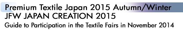 INDEX[1]Premium Textile Japan 2015 Autumn/Winter JFW JAPAN CREATION 2015 Guide to Participation in the Textile Fairs in November 2014