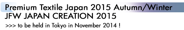 INDEX[3]Premium Textile Japan 2015 Autumn/Winter JFW JAPAN CREATION 2015 >>> to be held in Tokyo in November 2014 !
