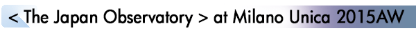 INDEX[1]< The Japan Observatory > at Milano Unica 2015AW