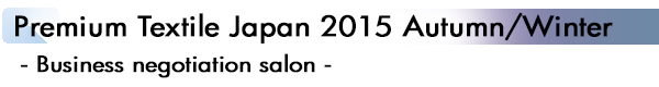 INDEX[4]Premium Textile Japan 2015 Autumn/Winter - Business negotiation salon -