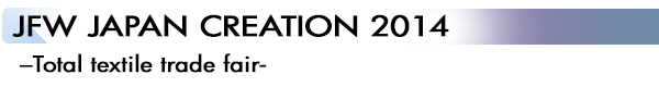 INDEX[5]JFW JAPAN CREATION 2014 - Total textile trade fair -