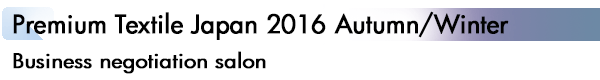 INDEX[2]Premium Textile Japan 2016 Autumn/Winter Business negotiation salon