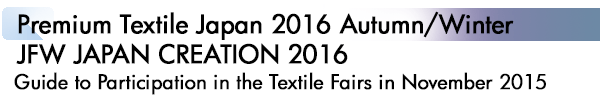 INDEX[2]Premium Textile Japan 2016 Autumn/Winter JFW JAPAN CREATION 2016 Guide to Participation in the Textile Fairs in November 2015
