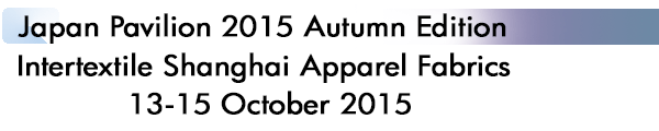INDEX[1]Japan Pavilion 2015 Autumn EditionIntertextile Shanghai Apparel Fabrics 13-15 October 2015
