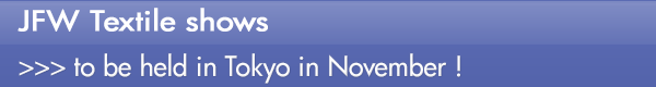 INDEX[0]JFW Textile shows >>> to be held in Tokyo in November !