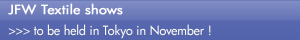 INDEX[0]JFW Textile shows >>> to be held in Tokyo in November !