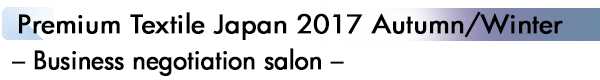 INDEX[1]Premium Textile Japan 2017 Autumn/Winter – Business negotiation salon –
