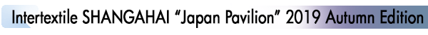 INDEX[1]Intertextile SHANGAHAI “Japan Pavilion” 2019 Autumn Edition