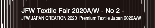 INDEX[0]JFW Textile Fair 2020A/W - No 2 –
JFW JAPAN CREATION 2020・Premium Textile Japan 2020A/W
