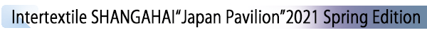 INDEX[1] Intertextile SHANGAHAI“Japan Pavilion”2021 Spring Edition
