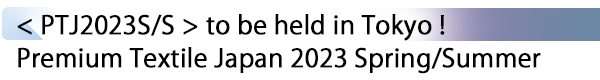 INDEX[1] < PTJ2022S/S > to be held in Tokyo ! Premium Textile Japan 2022 Spring/Summer