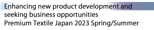 INDEX[1] Enhancing new product development and seeking business opportunities Premium Textile Japan 2023 Spring/Summer