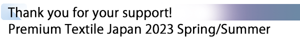 INDEX[1] Thank you for your support! Premium Textile Japan 2023 Spring/Summer