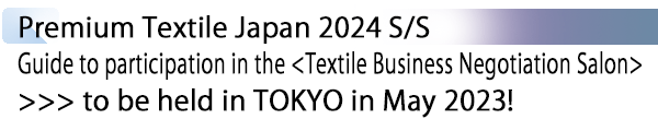 INDEX[1] Premium Textile Japan 2024 S/S Guide to participation in the <Textile Business Negotiation Salon> >>> to be held in TOKYO in May 2023!