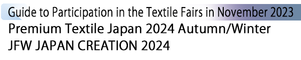 INDEX[1] Guide to Participation in the Textile Fairs in November 2023 Premium Textile Japan 2024 Autumn/Winter JFW JAPAN CREATION 2024