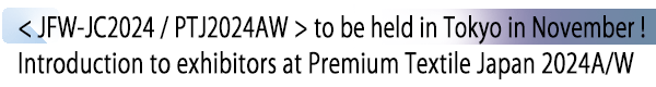 INDEX[1] < JFW-JC2024 / PTJ2024AW > to be held in Tokyo in November ! Introduction to exhibitors at Premium Textile Japan 2024A/W