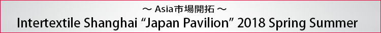 ～Asia市場開拓～ Intertextile Shanghai Apparel Fabrics Japan Pavilion 2016AW