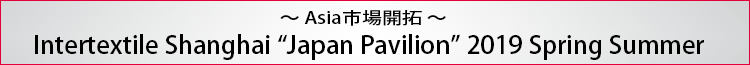 ～Asia市場開拓～ Intertextile Shanghai Apparel Fabrics Japan Pavilion 2016AW