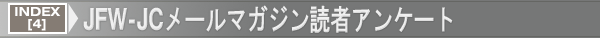 INDEX[4]JFW-JCメールマガジン読者アンケート